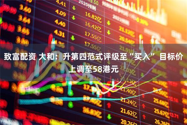 致富配资 大和：升第四范式评级至“买入” 目标价上调至58港元