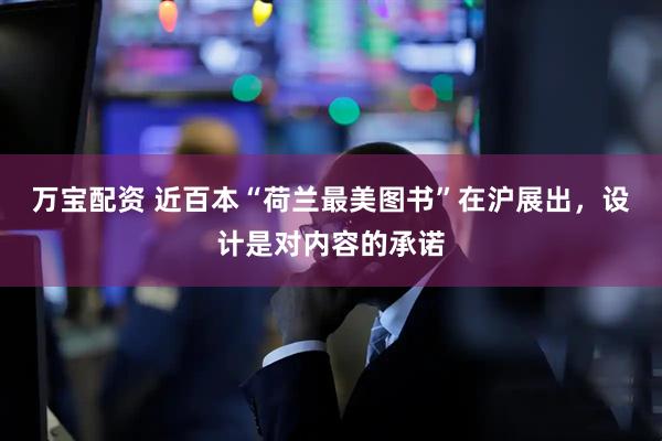 万宝配资 近百本“荷兰最美图书”在沪展出，设计是对内容的承诺