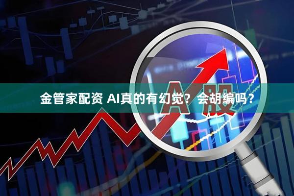 金管家配资 AI真的有幻觉？会胡编吗？