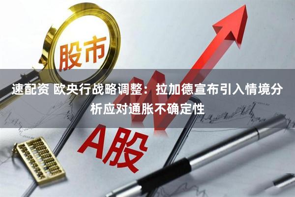 速配资 欧央行战略调整：拉加德宣布引入情境分析应对通胀不确定性