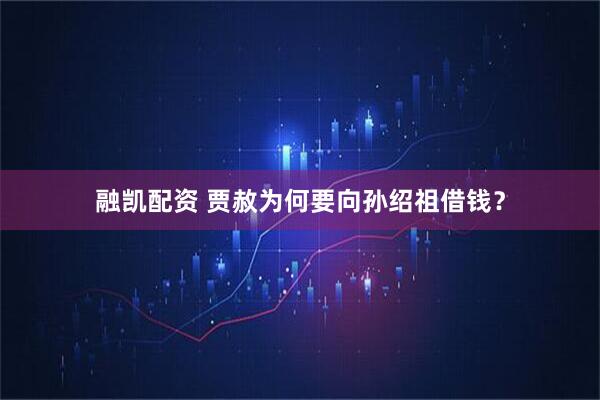 融凯配资 贾赦为何要向孙绍祖借钱？