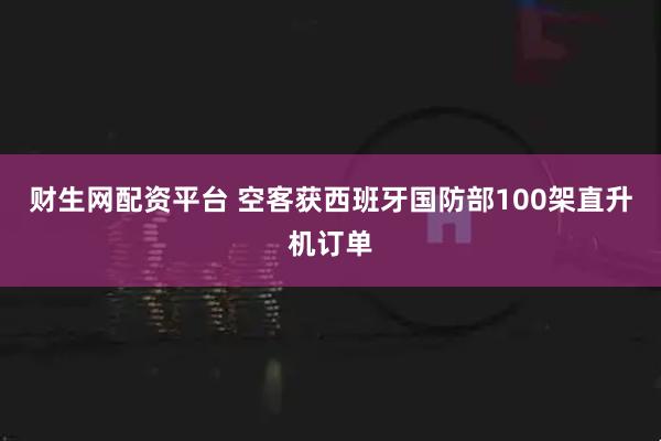 财生网配资平台 空客获西班牙国防部100架直升机订单