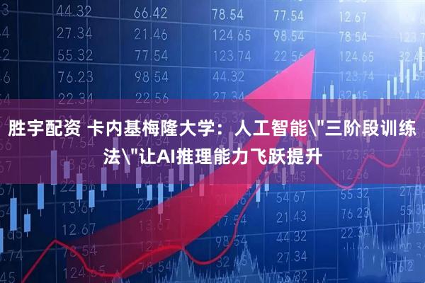 胜宇配资 卡内基梅隆大学：人工智能＂三阶段训练法＂让AI推理能力飞跃提升