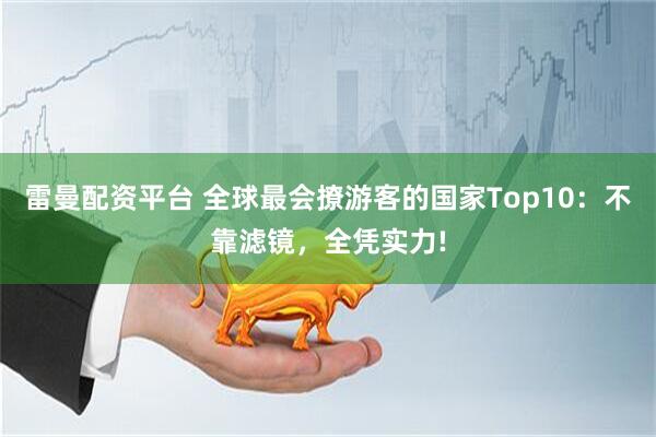 雷曼配资平台 全球最会撩游客的国家Top10：不靠滤镜，全凭实力!