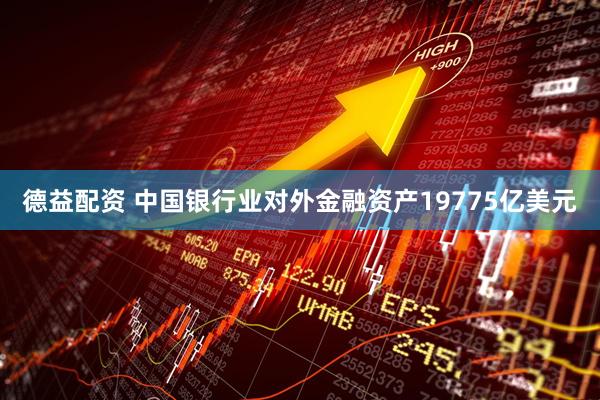德益配资 中国银行业对外金融资产19775亿美元
